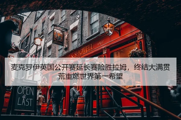 麦克罗伊英国公开赛延长赛险胜拉姆，终结大满贯荒重燃世界第一希望