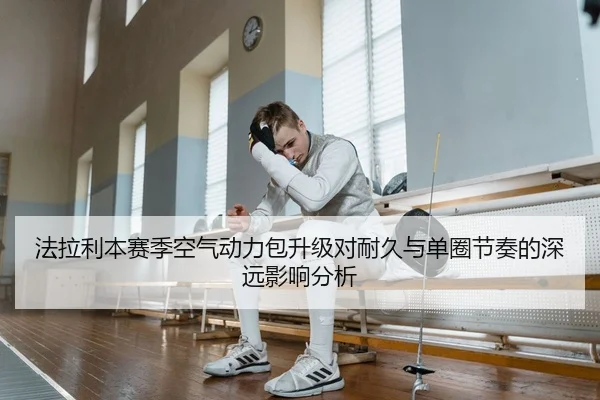 法拉利本赛季空气动力包升级对耐久与单圈节奏的深远影响分析